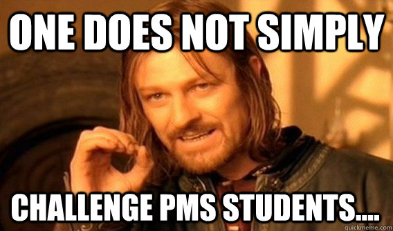 ONE DOES NOT SIMPLY CHALLENGE PMS STUDENTS....  One Does Not Simply