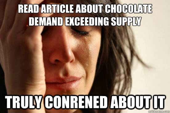Read article about chocolate demand exceeding supply   truly conrened about it  First World Problems