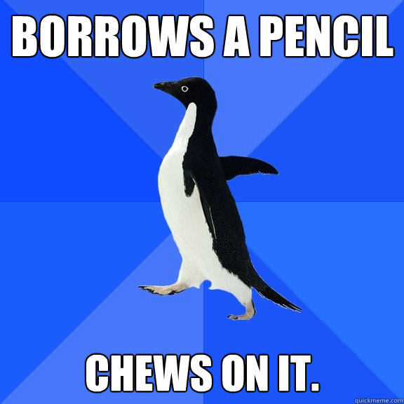 borrows a pencil chews on it.  Socially Awkward Penguin