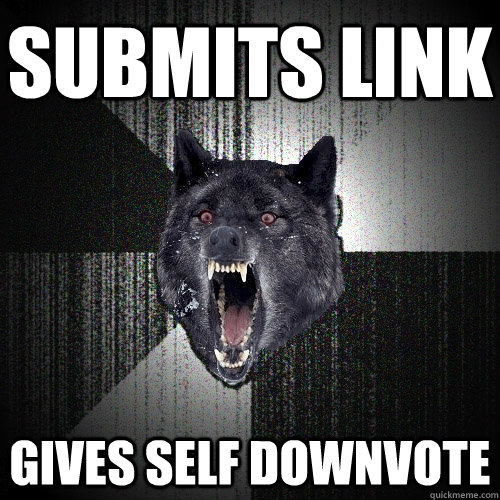 Submits link gives self downvote   Insanity Wolf