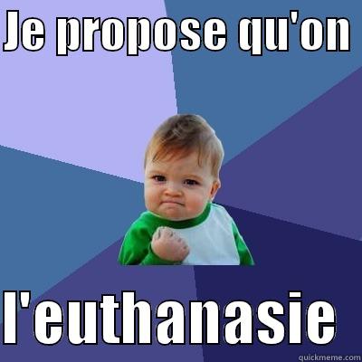 JE PROPOSE QU'ON   L'EUTHANASIE  Success Kid