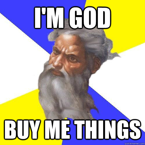 i'm god buy me things  Advice God