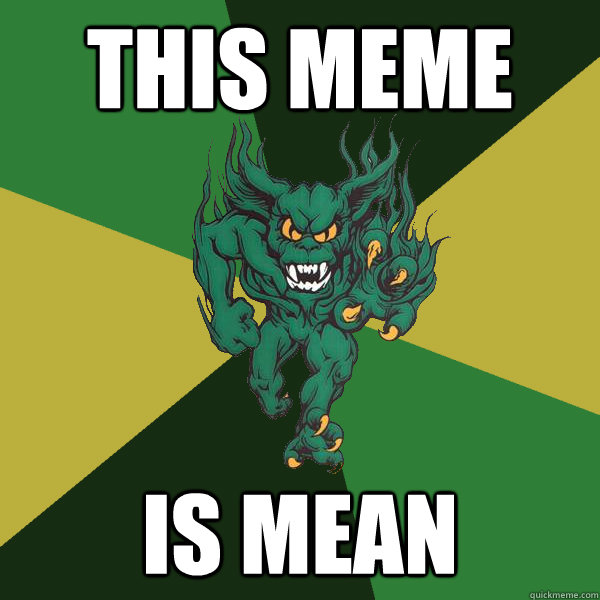 this meme is mean  Green Terror
