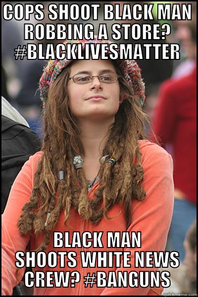 COPS SHOOT BLACK MAN ROBBING A STORE? #BLACKLIVESMATTER BLACK MAN SHOOTS WHITE NEWS CREW? #BANGUNS College Liberal