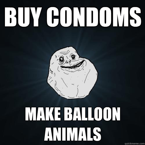 Buy condoms make balloon animals  Forever Alone