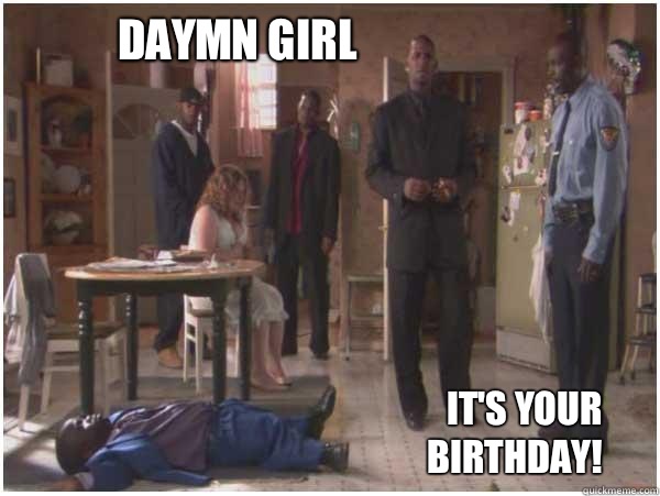 Daymn girl It's your birthday!  r kelly