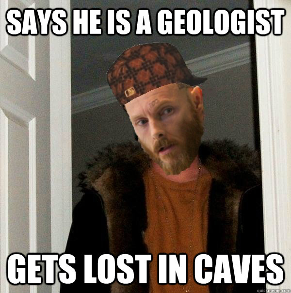 Says he is a geologist Gets lost in caves - Says he is a geologist Gets lost in caves  Scumbag Fifield