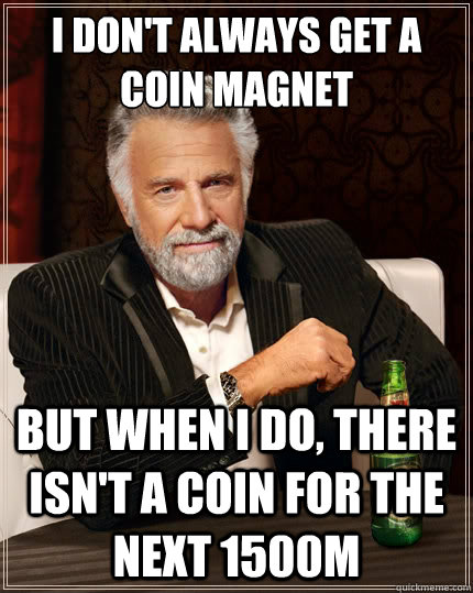 I don't always get a coin magnet But when i do, there isn't a coin for the next 1500m  The Most Interesting Man In The World