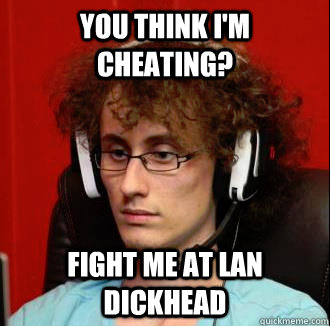 you think i'm cheating? fight me at lan dickhead - you think i'm cheating? fight me at lan dickhead  Internet Tough Guy Meme