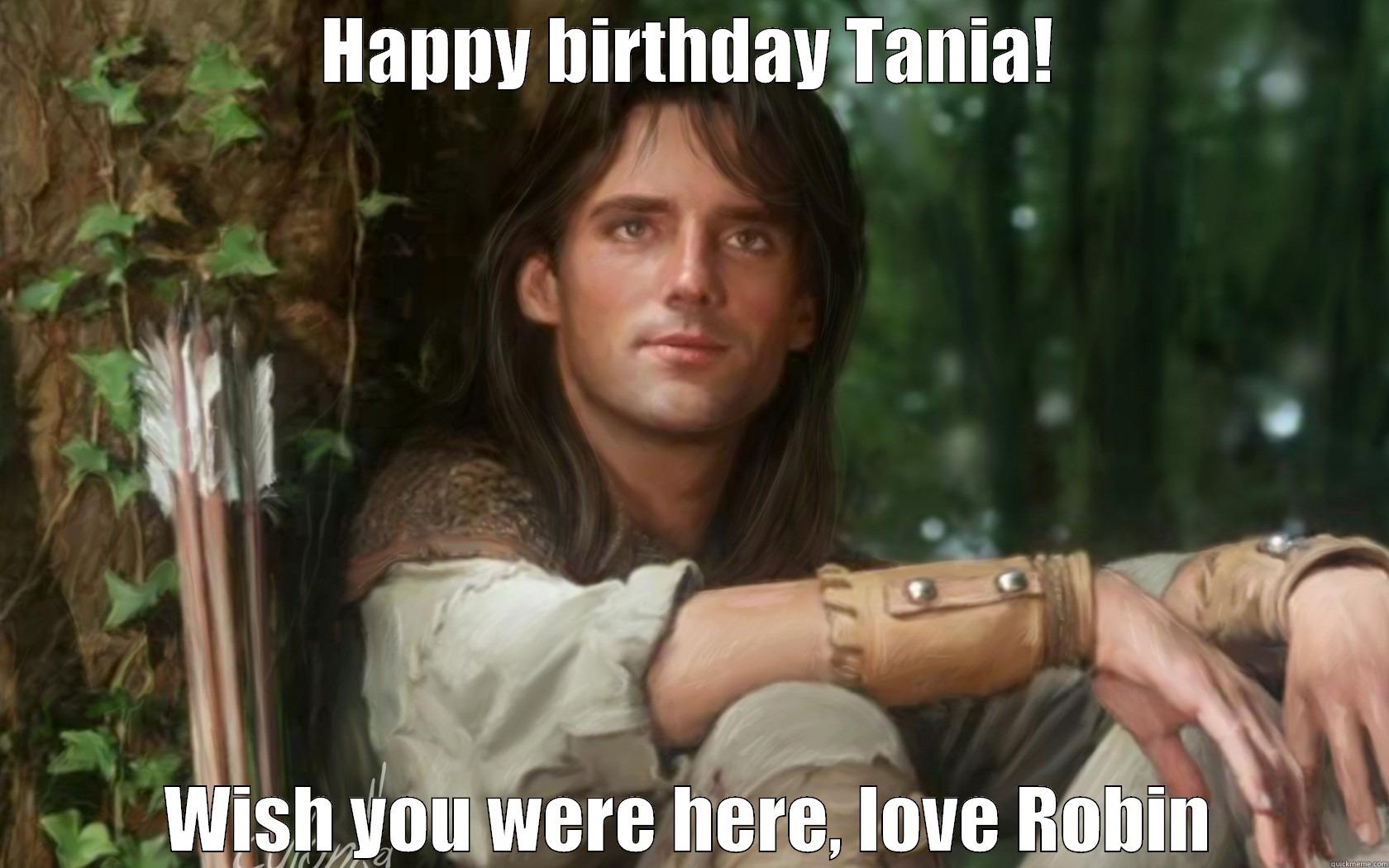 HAPPY BIRTHDAY TANIA! WISH YOU WERE HERE, LOVE ROBIN Misc
