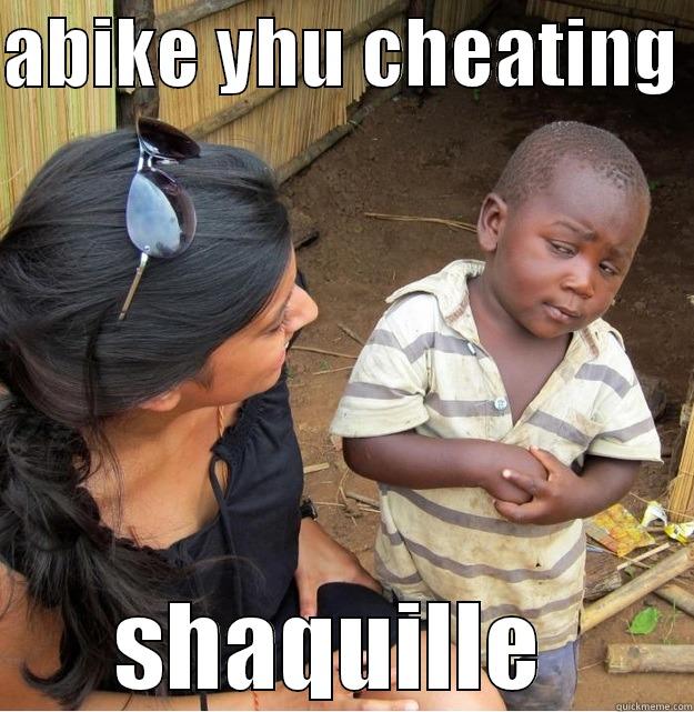 ABIKE YHU CHEATING  SHAQUILLE  Skeptical Third World Kid