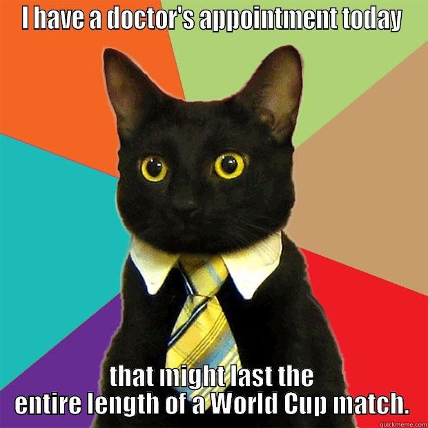 I HAVE A DOCTOR'S APPOINTMENT TODAY THAT MIGHT LAST THE ENTIRE LENGTH OF A WORLD CUP MATCH. Business Cat