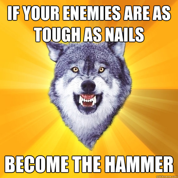 if your enemies are as tough as nails become the hammer  Courage Wolf