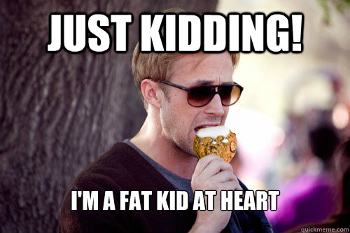 Just Kidding! I'm a fat kid at heart  