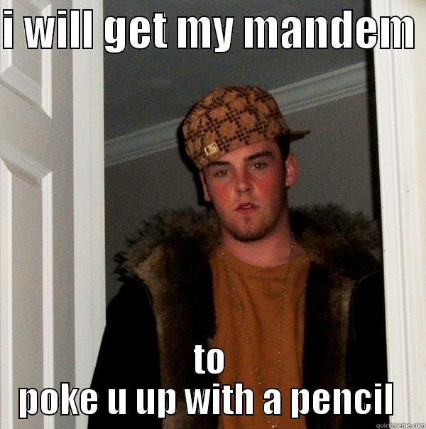 I WILL GET MY MANDEM  TO POKE U UP WITH A PENCIL  Scumbag Steve