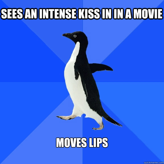 Sees an intense kiss in in a movie Moves lips   Socially Awkward Penguin