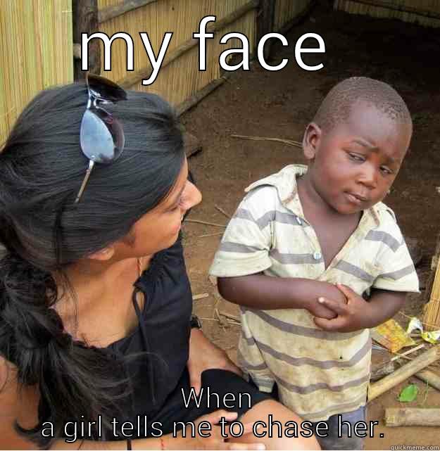 MY FACE  WHEN A GIRL TELLS ME TO CHASE HER.  Skeptical Third World Kid