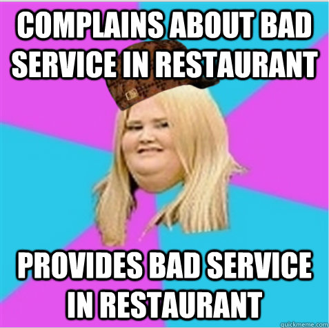 complains about bad service in restaurant provides bad service in restaurant  scumbag fat girl