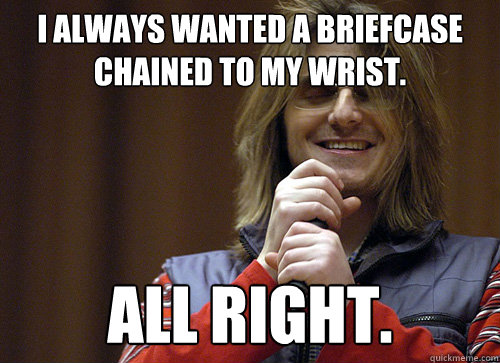 I always wanted a briefcase chained to my wrist. all right. - I always wanted a briefcase chained to my wrist. all right.  Mitch Hedberg Meme