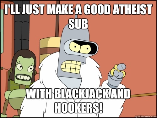 I'll just make a good atheist sub With Blackjack and hookers!  Blackjack Bender