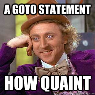 a goto statement how quaint  Creepy Wonka