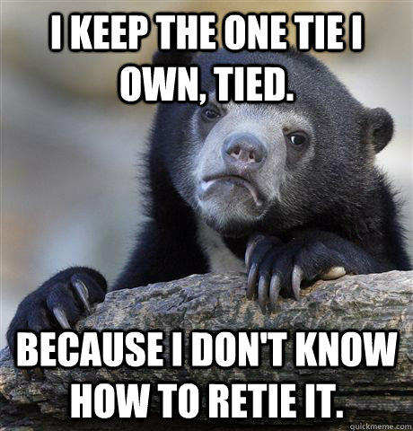 I keep the one tie i own, tied. because i don't know how to retie it.  Confession Bear