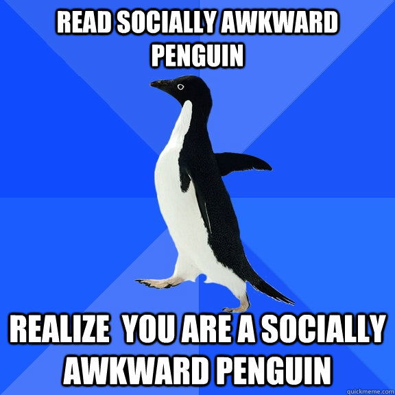 Read socially awkward penguin realize  you are a socially awkward penguin  Socially Awkward Penguin