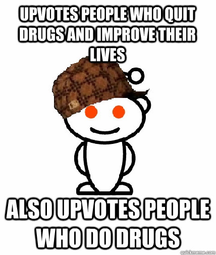 Upvotes people who quit drugs and improve their lives also upvotes people who do drugs  Scumbag Redditor