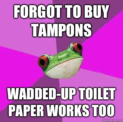 Forgot to buy tampons Wadded-up toilet paper works too  Foul Bachelorette Frog