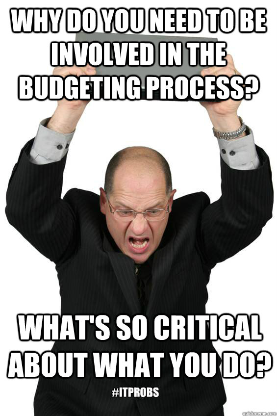 why do you need to be involved in the budgeting process? What's so critical about what you do? #ITprobs - why do you need to be involved in the budgeting process? What's so critical about what you do? #ITprobs  IT problems