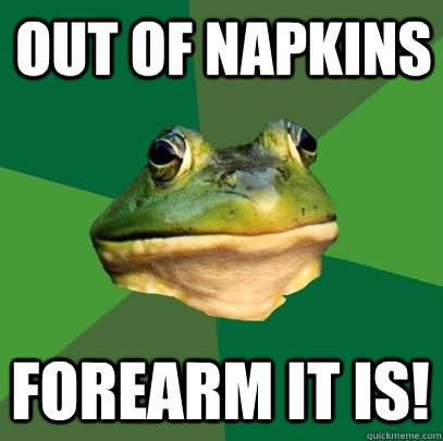 Out of napkins Forearm it is!  Foul Bachelor Frog