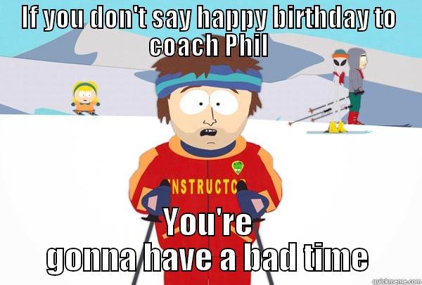 Happy bithday Phil - IF YOU DON'T SAY HAPPY BIRTHDAY TO COACH PHIL YOU'RE GONNA HAVE A BAD TIME Super Cool Ski Instructor