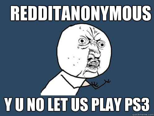 Redditanonymous y u no let us play ps3  Y U No