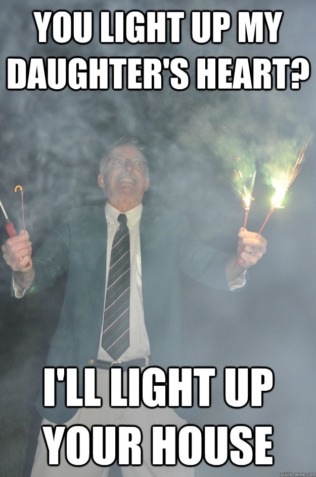 You light up my daughter's heart? I'll light up your house - You light up my daughter's heart? I'll light up your house  Psychotic Father-in-Law