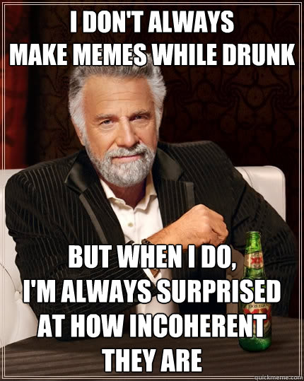 i don't always
make memes while drunk but when i do,
i'm always surprised
at how incoherent they are  The Most Interesting Man In The World