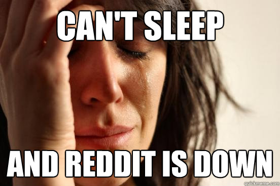 can't sleep and reddit is down  First World Problems