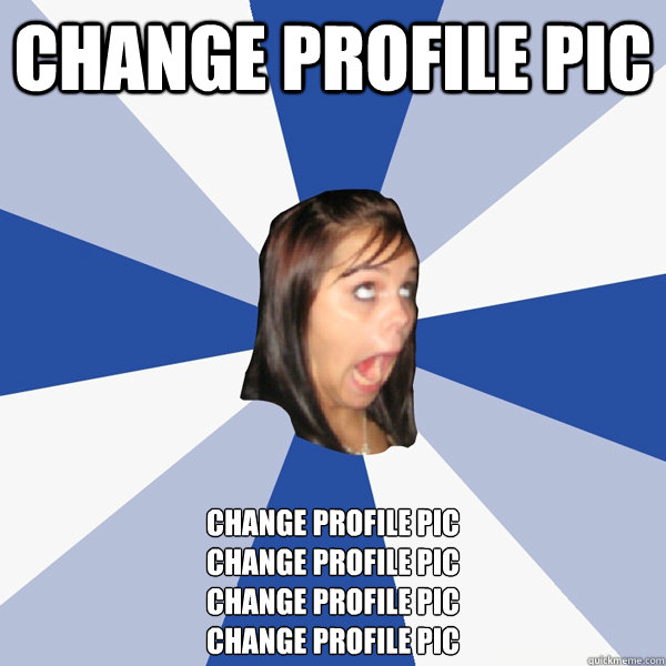 change profile pic change profile pic
change profile pic
change profile pic
Change profile pic  Annoying Facebook Girl