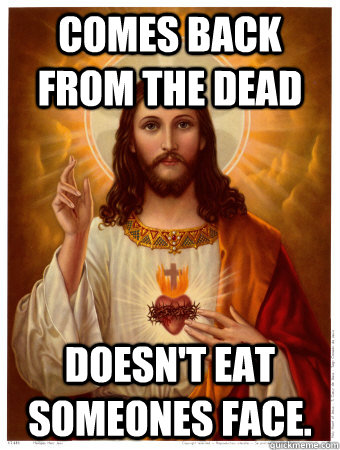 Comes back from the dead doesn't eat someones face. - Comes back from the dead doesn't eat someones face.  Good Guy Jesus