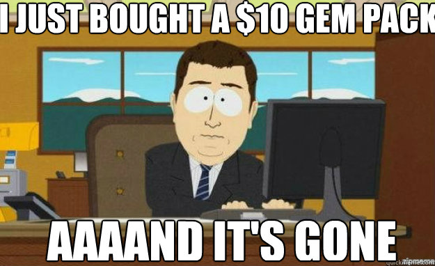 I just bought a $10 gem pack AAAAND IT'S GONE - I just bought a $10 gem pack AAAAND IT'S GONE  aaaand its gone