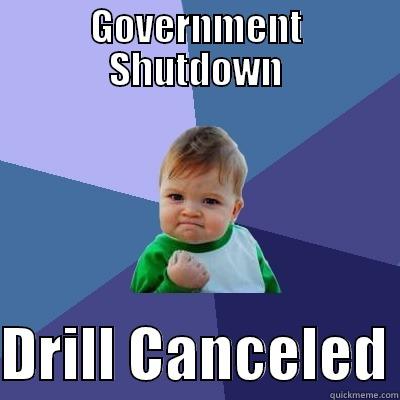 GOVERNMENT SHUTDOWN  DRILL CANCELED Success Kid