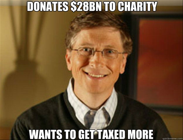 Donates $28BN To charity WAnts to get taxed more  Good guy gates