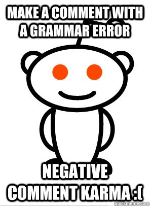 Make a comment with a grammar error Negative Comment Karma :( - Make a comment with a grammar error Negative Comment Karma :(  Reddit