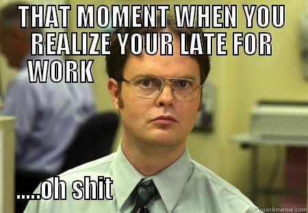 WHEN YOUR LATE - THAT MOMENT WHEN YOU REALIZE YOUR LATE FOR WORK                                       .....OH SHIT                                         Schrute