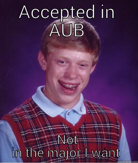 ACCEPTED IN AUB NOT IN THE MAJOR I WANT  Bad Luck Brian