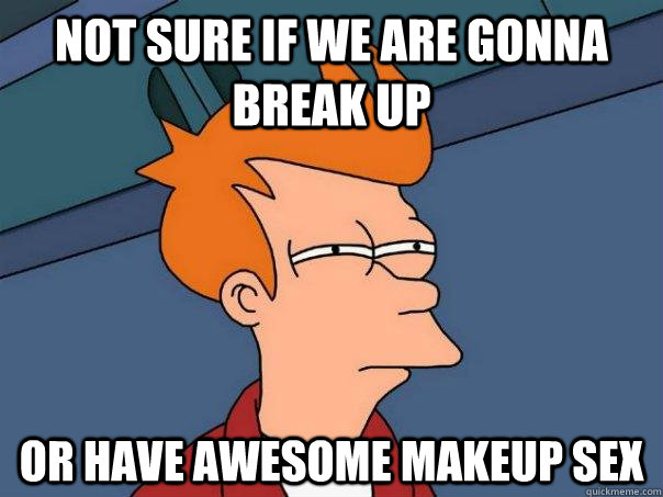 Not sure if we are gonna break up or have awesome makeup sex - Not sure if we are gonna break up or have awesome makeup sex  Futurama Fry