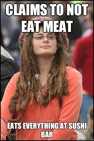 Claims to not eat meat Eats everything at sushi bar  College Liberal