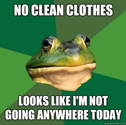 No clean clothes Looks like I'm not going anywhere today  Foul Bachelor Frog