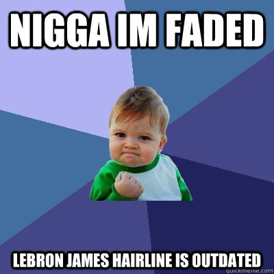 NIGGA IM FADED  LEBRON JAMES HAIRLINE IS OUTDATED  - NIGGA IM FADED  LEBRON JAMES HAIRLINE IS OUTDATED   Success Kid