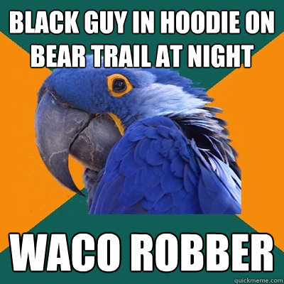 Black guy in hoodie on bear trail at night WACO ROBBER  - Black guy in hoodie on bear trail at night WACO ROBBER   Paranoid Parrot