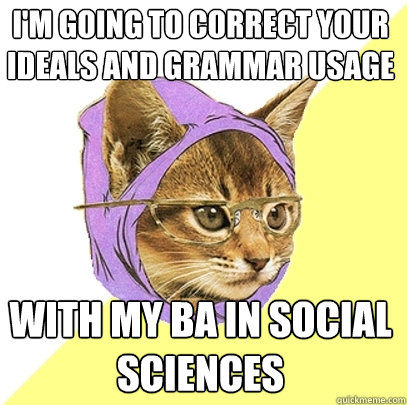 I'm going to correct your ideals and grammar usage with my BA in Social Sciences  Hipster Kitty